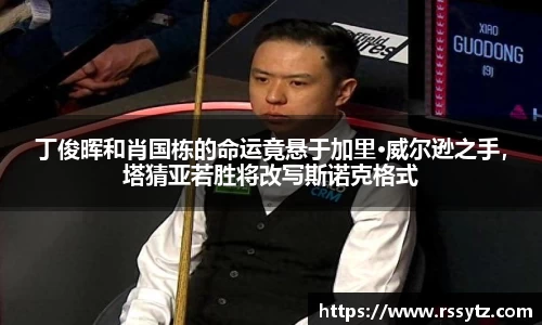 丁俊晖和肖国栋的命运竟悬于加里·威尔逊之手，塔猜亚若胜将改写斯诺克格式