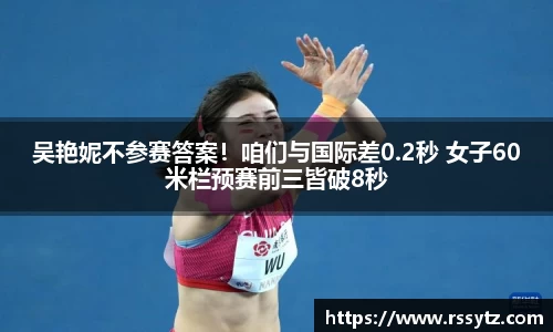 吴艳妮不参赛答案！咱们与国际差0.2秒 女子60米栏预赛前三皆破8秒
